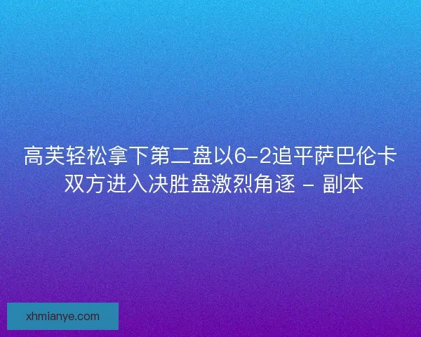 高芙轻松拿下第二盘以6-2追平萨巴伦卡 双方进入决胜盘激烈角逐 - 副本 高芙轻松拿下第二盘以6-2追平萨巴伦卡 双方进入决胜盘激烈角逐 - 副本
