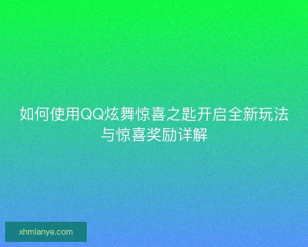 如何使用QQ炫舞惊喜之匙开启全新玩法与惊喜奖励详解