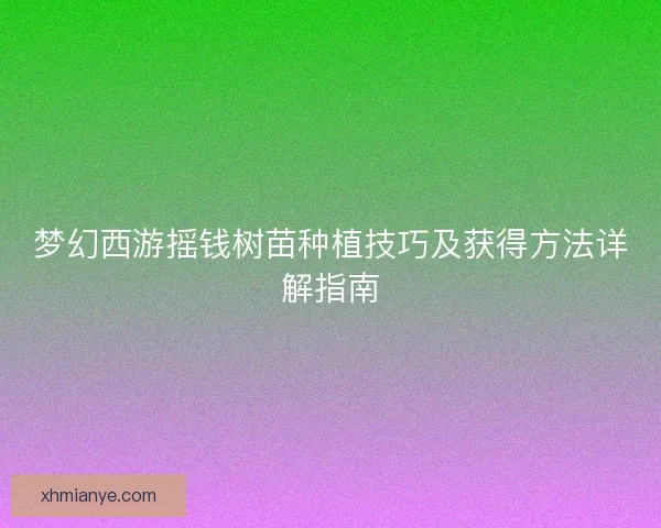 梦幻西游摇钱树苗种植技巧及获得方法详解指南