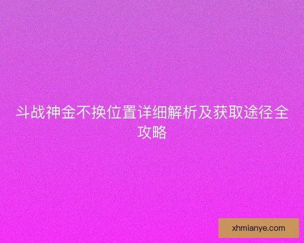 斗战神金不换位置详细解析及获取途径全攻略