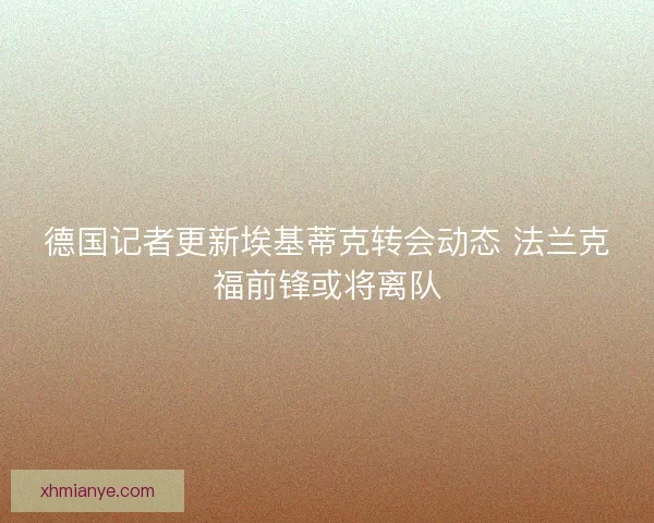 德国记者更新埃基蒂克转会动态 法兰克福前锋或将离队 德国记者更新埃基蒂克转会动态 法兰克福前锋或将离队
