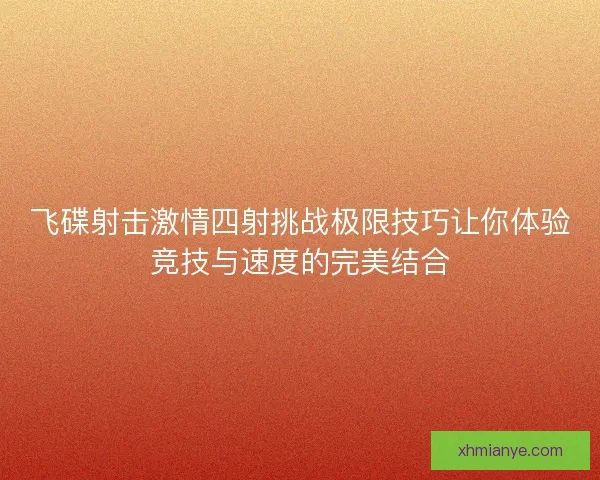 飞碟射击激情四射挑战极限技巧让你体验竞技与速度的完美结合