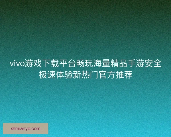 vivo游戏下载平台畅玩海量精品手游安全极速体验新热门官方推荐 vivo游戏下载平台畅玩海量精品手游安全极速体验新热门官方推荐