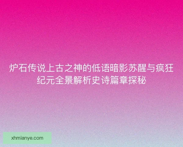 炉石传说上古之神的低语暗影苏醒与疯狂纪元全景解析史诗篇章探秘