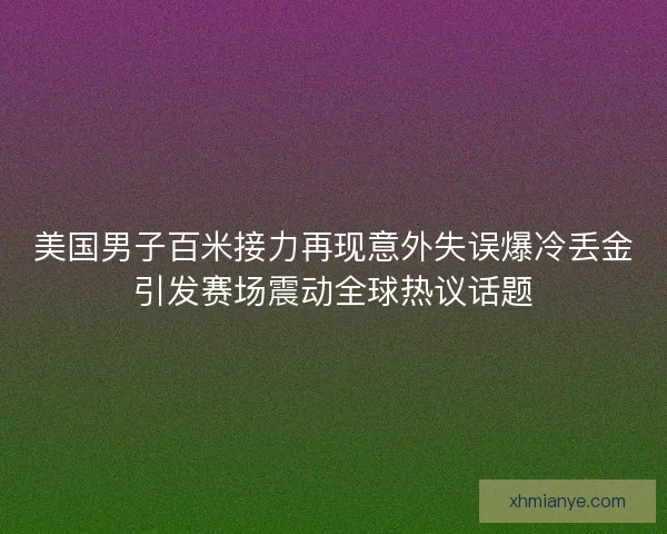美国男子百米接力再现意外失误爆冷丢金引发赛场震动全球热议话题