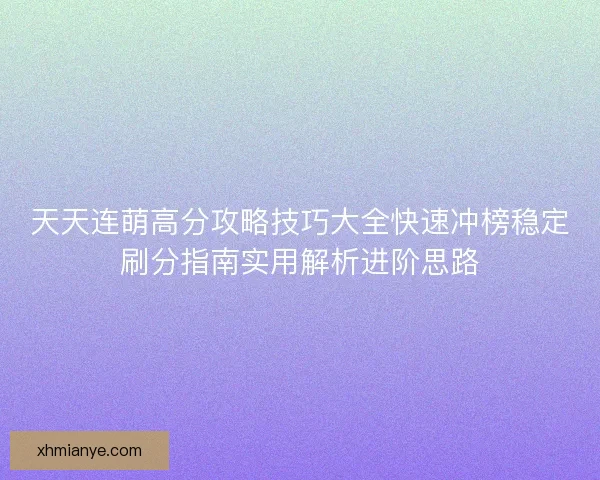 天天连萌高分攻略技巧大全快速冲榜稳定刷分指南实用解析进阶思路