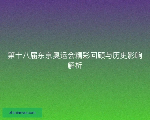 第十八届东京奥运会精彩回顾与历史影响解析