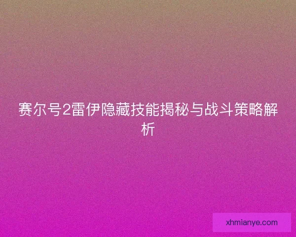 赛尔号2雷伊隐藏技能揭秘与战斗策略解析