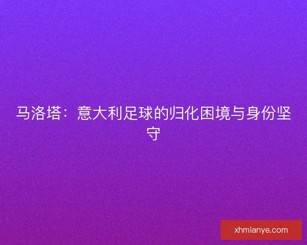 马洛塔：意大利足球的归化困境与身份坚守