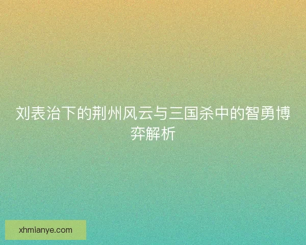 刘表治下的荆州风云与三国杀中的智勇博弈解析