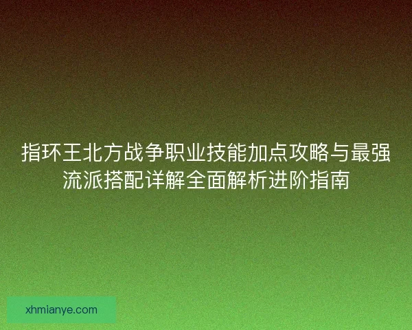 指环王北方战争职业技能加点攻略与最强流派搭配详解全面解析进阶指南