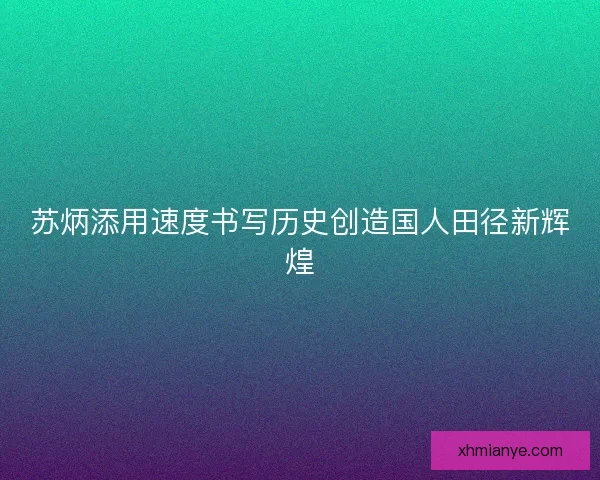 苏炳添用速度书写历史创造国人田径新辉煌