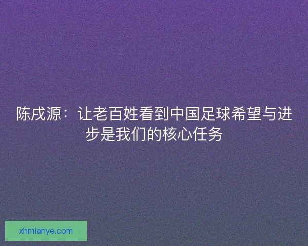 陈戌源：让老百姓看到中国足球希望与进步是我们的核心任务