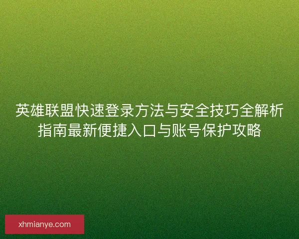 英雄联盟快速登录方法与安全技巧全解析指南最新便捷入口与账号保护攻略 英雄联盟快速登录方法与安全技巧全解析指南最新便捷入口与账号保护攻略