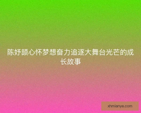 陈妤颉心怀梦想奋力追逐大舞台光芒的成长故事