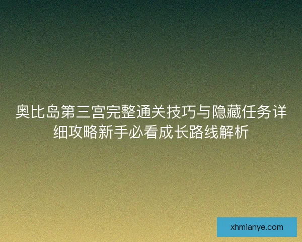 奥比岛第三宫完整通关技巧与隐藏任务详细攻略新手必看成长路线解析