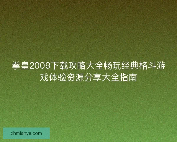 拳皇2009下载攻略大全畅玩经典格斗游戏体验资源分享大全指南 拳皇2009下载攻略大全畅玩经典格斗游戏体验资源分享大全指南
